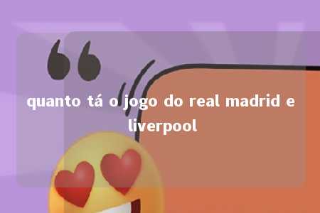 quanto tá o jogo do real madrid e liverpool