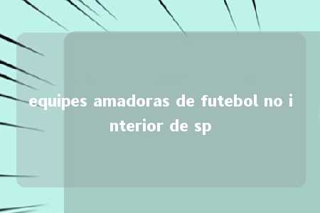 equipes amadoras de futebol no interior de sp