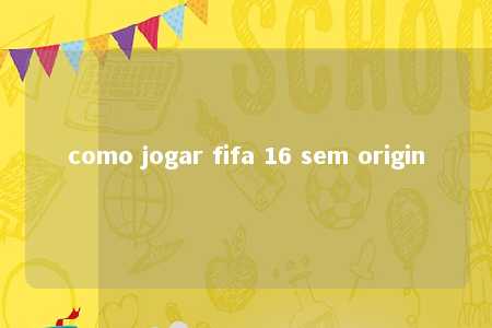 como jogar fifa 16 sem origin