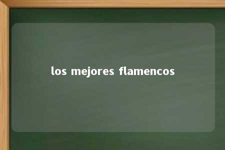 los mejores flamencos