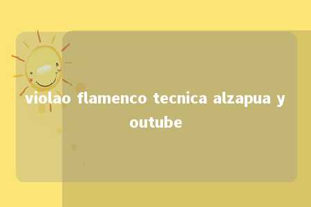 violao flamenco tecnica alzapua youtube