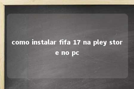 como instalar fifa 17 na pley store no pc