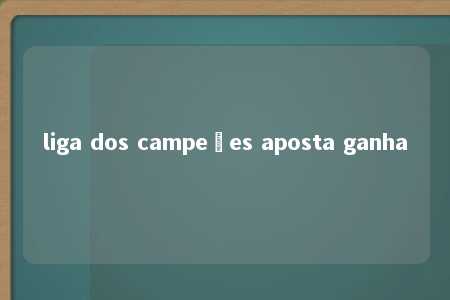 liga dos campeões aposta ganha