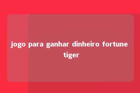 jogo para ganhar dinheiro fortune tiger