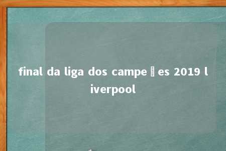 final da liga dos campeões 2019 liverpool