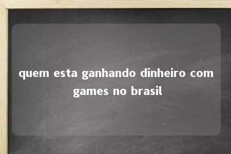 quem esta ganhando dinheiro com games no brasil