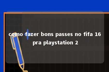 como fazer bons passes no fifa 16 pra playstation 2