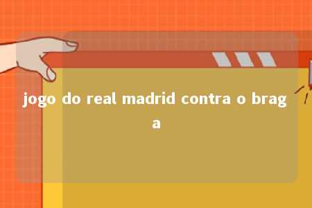 jogo do real madrid contra o braga