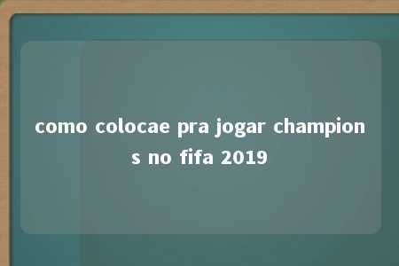 como colocae pra jogar champions no fifa 2019