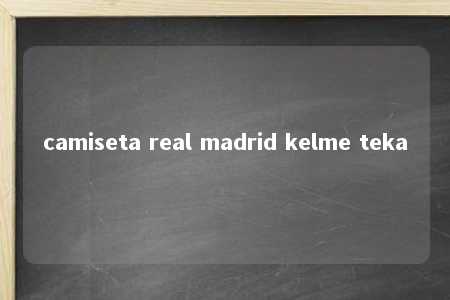 camiseta real madrid kelme teka