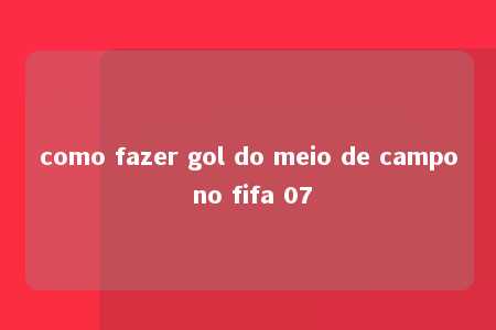 como fazer gol do meio de campo no fifa 07