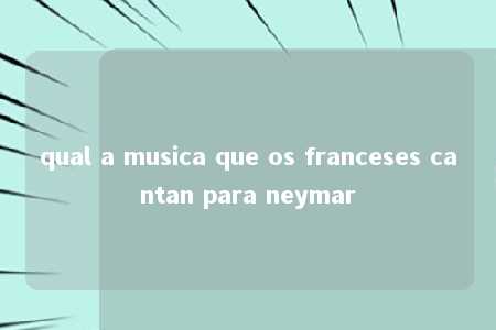 qual a musica que os franceses cantan para neymar