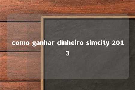 como ganhar dinheiro simcity 2013