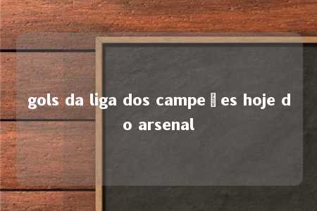 gols da liga dos campeões hoje do arsenal