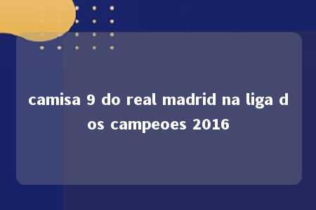 camisa 9 do real madrid na liga dos campeoes 2016