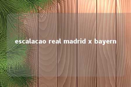 escalacao real madrid x bayern