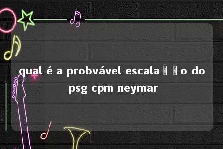 qual é a probvável escalação do psg cpm neymar