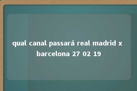 qual canal passará real madrid x barcelona 27 02 19