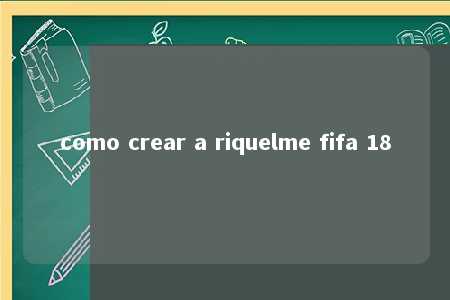 como crear a riquelme fifa 18