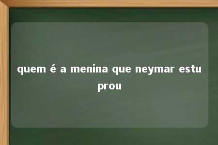 quem é a menina que neymar estuprou