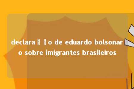 declaração de eduardo bolsonaro sobre imigrantes brasileiros