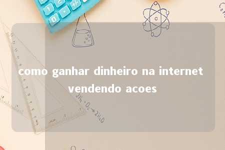 como ganhar dinheiro na internet vendendo acoes