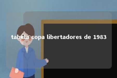 tabela copa libertadores de 1983