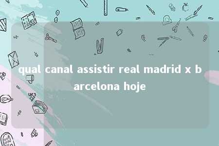 qual canal assistir real madrid x barcelona hoje