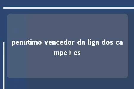 penutimo vencedor da liga dos campeões