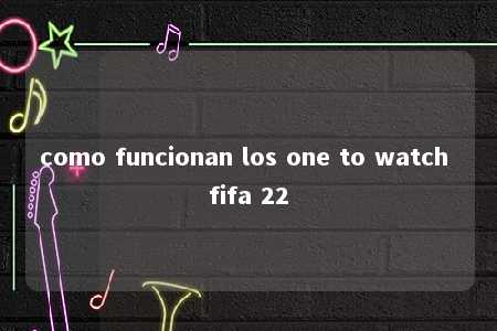 como funcionan los one to watch fifa 22