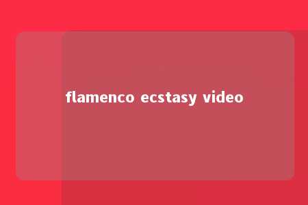 flamenco ecstasy video