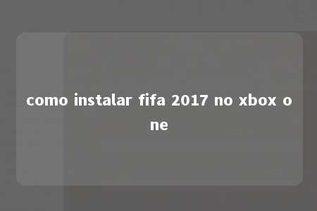 como instalar fifa 2017 no xbox one