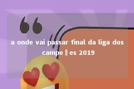 a onde vai passar final da liga dos campeões 2019