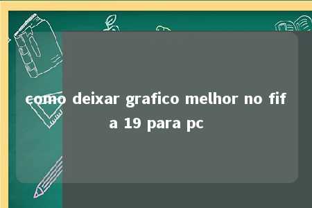 como deixar grafico melhor no fifa 19 para pc