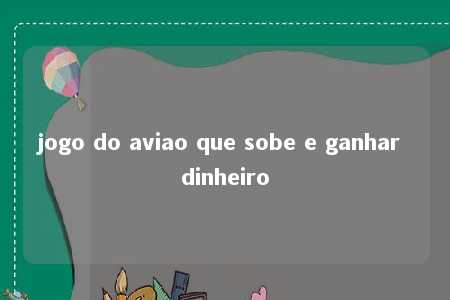 jogo do aviao que sobe e ganhar dinheiro