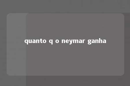 quanto q o neymar ganha