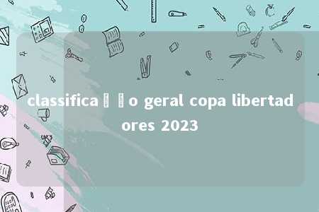 classificação geral copa libertadores 2023