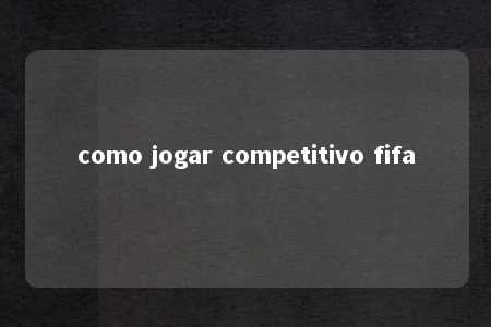 como jogar competitivo fifa