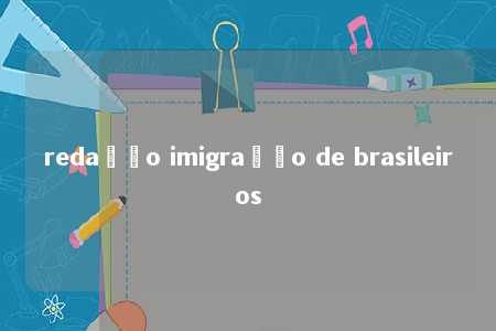 redação imigração de brasileiros