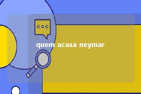 quem acasa neymar