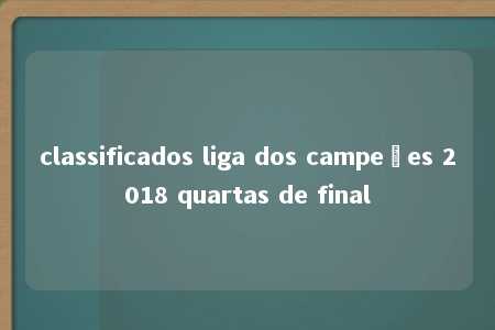 classificados liga dos campeões 2018 quartas de final