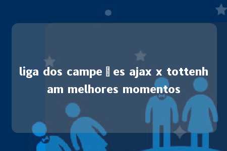 liga dos campeões ajax x tottenham melhores momentos