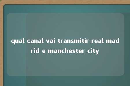 qual canal vai transmitir real madrid e manchester city