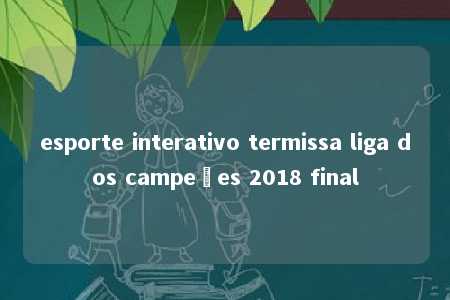 esporte interativo termissa liga dos campeões 2018 final