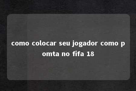 como colocar seu jogador como pomta no fifa 18