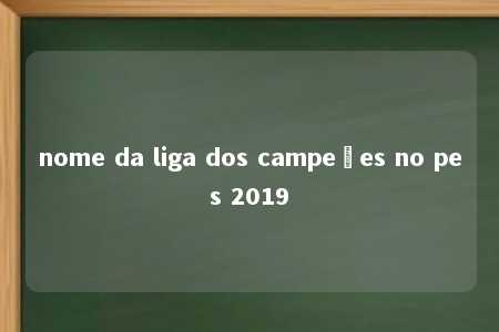 nome da liga dos campeões no pes 2019