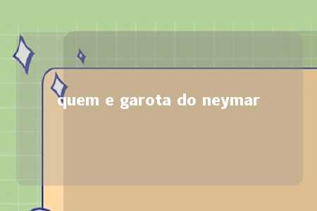 quem e garota do neymar