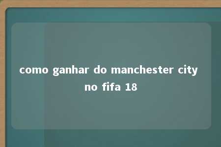 como ganhar do manchester city no fifa 18