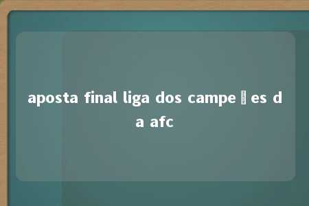 aposta final liga dos campeões da afc