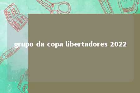 grupo da copa libertadores 2022